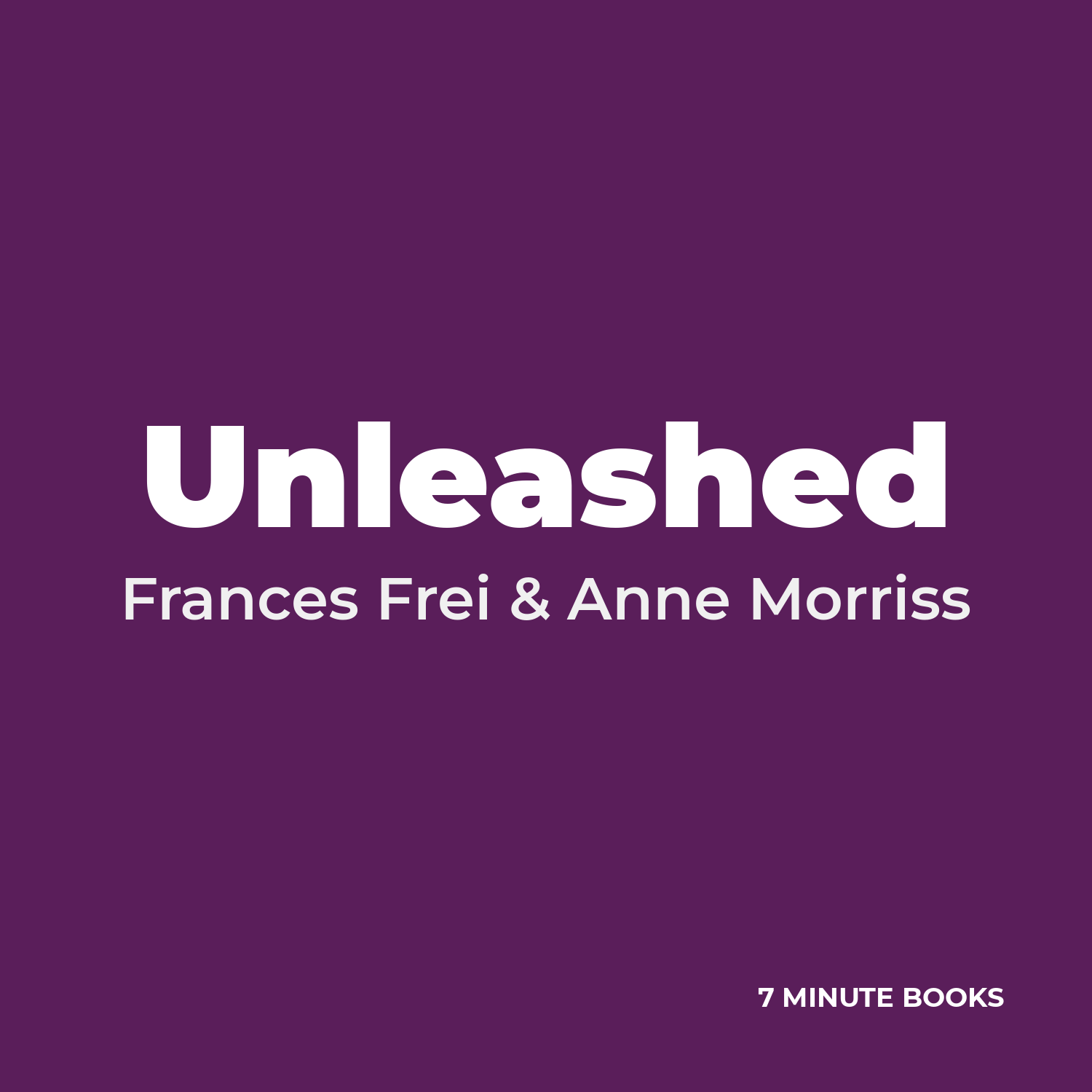 Unleashed by Frances Frei & Anne Morriss – Book Summary